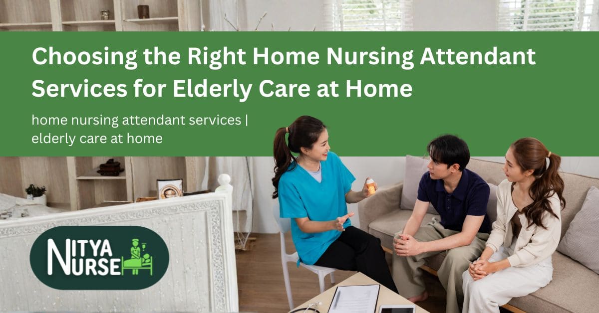 Choosing the Right Home Nursing Attendant Services for Elderly Care at Home