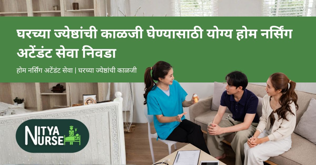 घरच्या ज्येष्ठांची काळजी घेण्यासाठी योग्य होम नर्सिंग अटेंडंट सेवा निवडा
