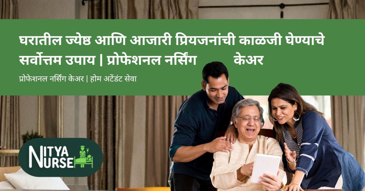 घरातील ज्येष्ठ आणि आजारी प्रियजनांची काळजी घेण्याचे सर्वोत्तम उपाय | प्रोफेशनल नर्सिंग केअर