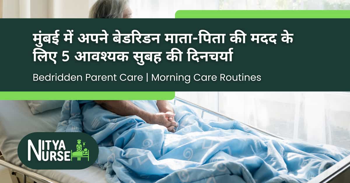 मुंबई में अपने बेडरिडन माता-पिता की मदद के लिए ५ आवश्यक सुबह की दिनचर्या