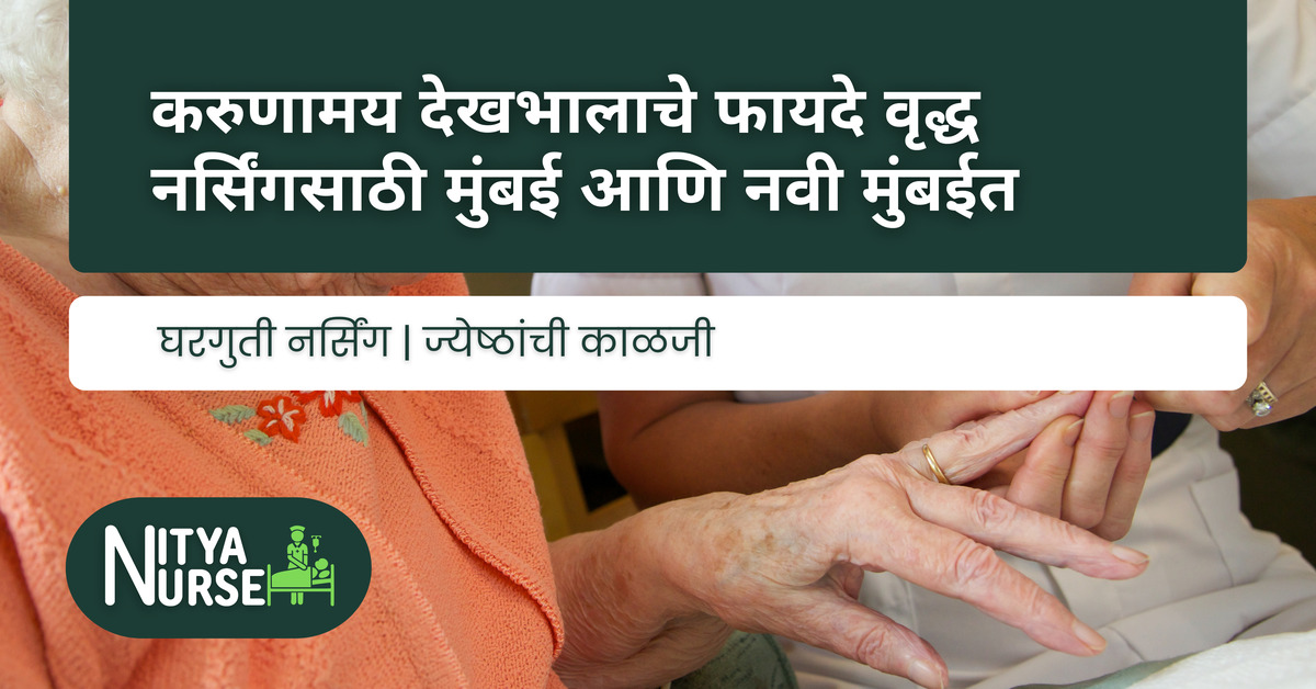 करुणामय देखभालाचे फायदे वृद्ध नर्सिंगसाठी मुंबई आणि नवी मुंबईत