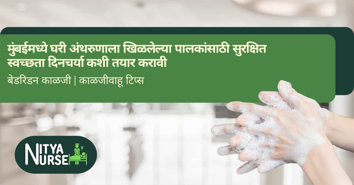 मुंबईमध्ये घरी अंथरुणाला खिळलेल्या पालकांसाठी सुरक्षित स्वच्छता दिनचर्या कशी तयार करावी
