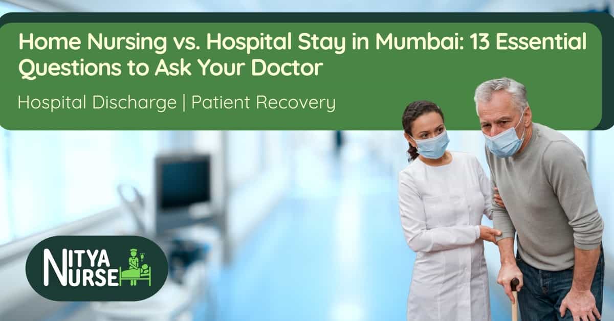 Home Nursing vs. Hospital Stay in Mumbai: 13 Essential Questions to Ask Your Doctor