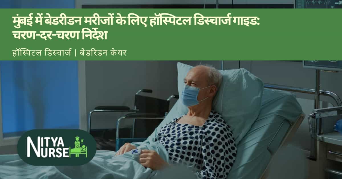 मुंबई में बेडरीडन मरीजों के लिए हॉस्पिटल डिस्चार्ज गाइड: चरण-दर-चरण निर्देश
