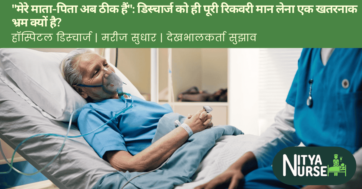 “मेरे माता-पिता अब ठीक हैं”: डिस्चार्ज को ही पूरी रिकवरी मान लेना एक खतरनाक भ्रम क्यों है?